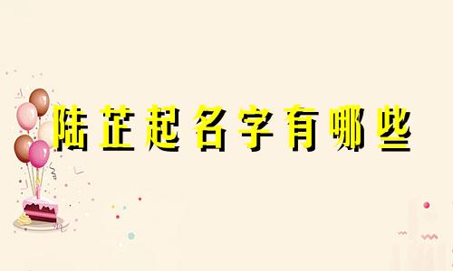 陆芷起名字有哪些