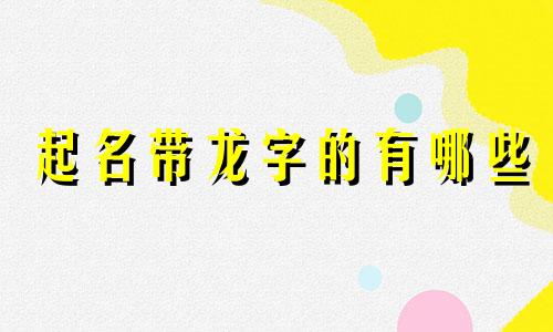起名带龙字的有哪些
