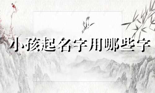 小孩起名字用哪些字