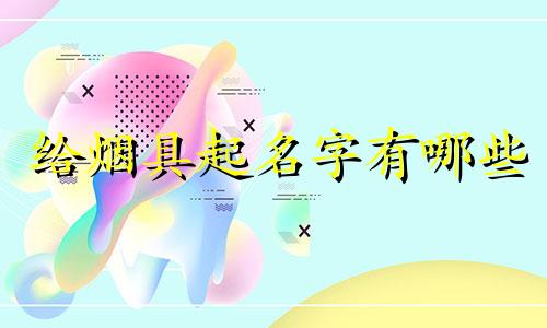 给烟具起名字有哪些