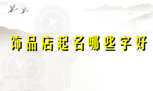 饰品店起名哪些字好