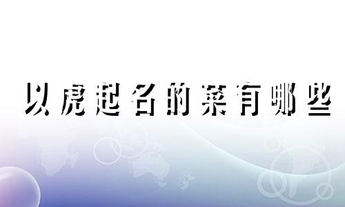 以虎起名的菜有哪些