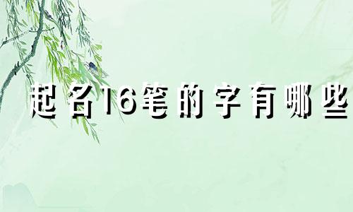 起名16笔的字有哪些