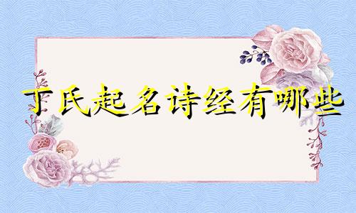 丁氏起名诗经有哪些