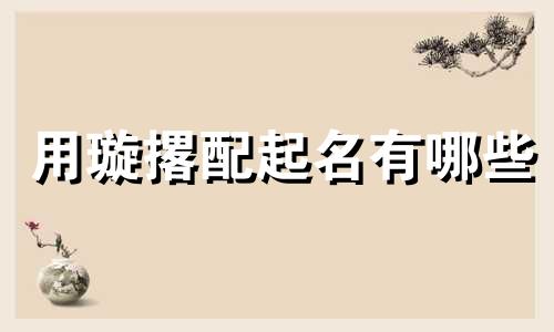 用璇撂配起名有哪些