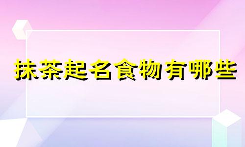 抹茶起名食物有哪些