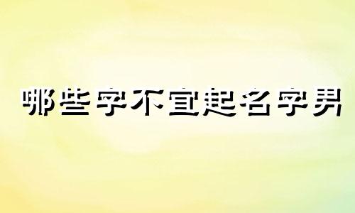 哪些字不宜起名字男