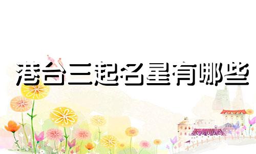 港台三起名星有哪些