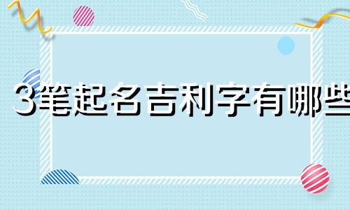 3笔起名吉利字有哪些