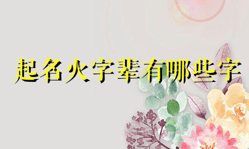 起名火字辈有哪些字