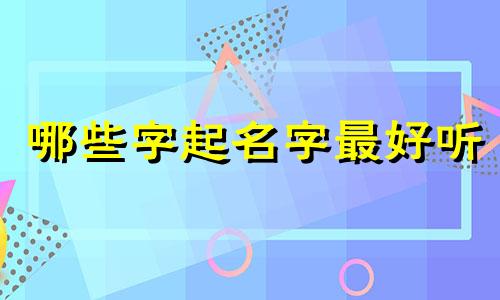 哪些字起名字最好听