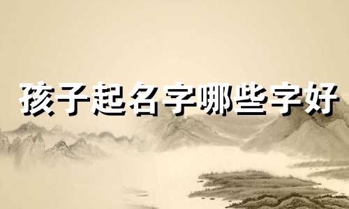 孩子起名字哪些字好