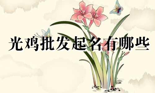 光鸡批发起名有哪些
