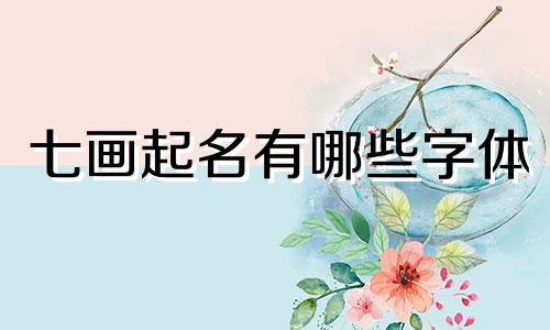 七画起名有哪些字体