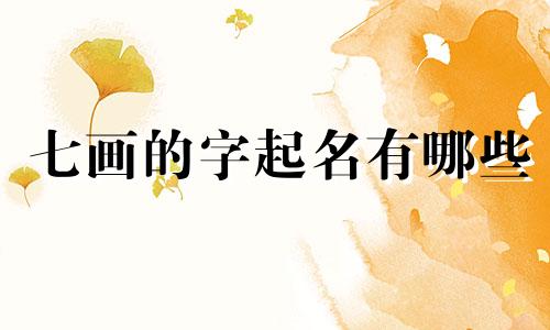 七画的字起名有哪些