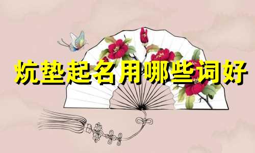 炕垫起名用哪些词好