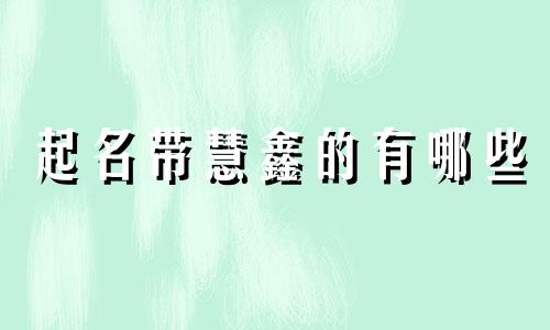 起名带慧鑫的有哪些
