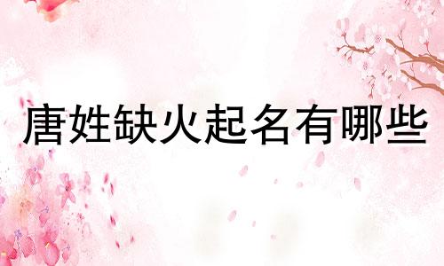 唐姓缺火起名有哪些