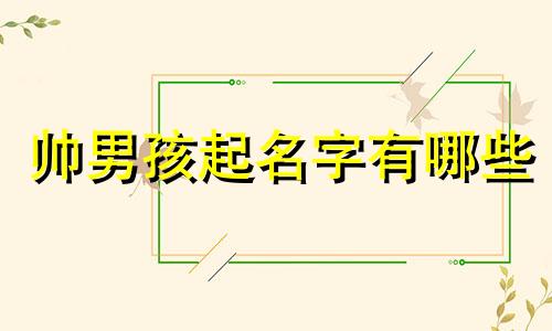 帅男孩起名字有哪些