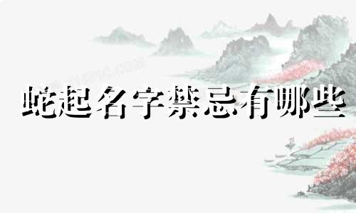 蛇起名字禁忌有哪些