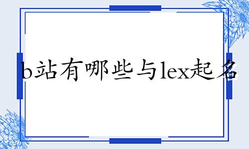 b站有哪些与lex起名