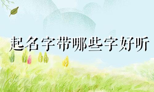 起名字带哪些字好听