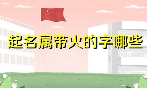 起名属带火的字哪些