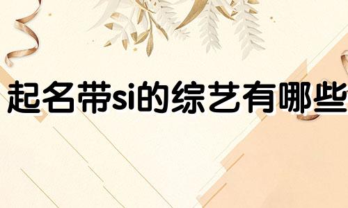 起名带si的综艺有哪些