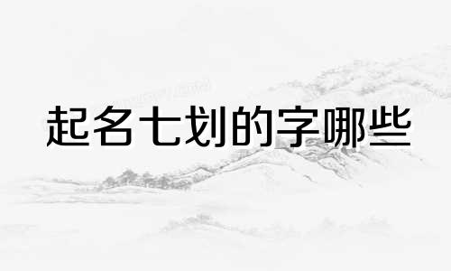 起名七划的字哪些