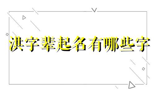 洪字辈起名有哪些字