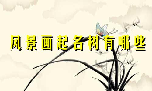风景画起名树有哪些