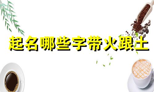 起名哪些字带火跟土