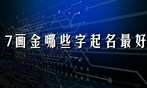 7画金哪些字起名最好
