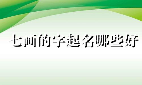 七画的字起名哪些好