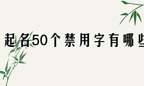 起名50个禁用字有哪些
