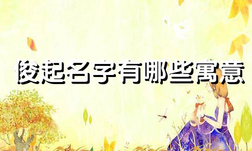 俊起名字有哪些寓意