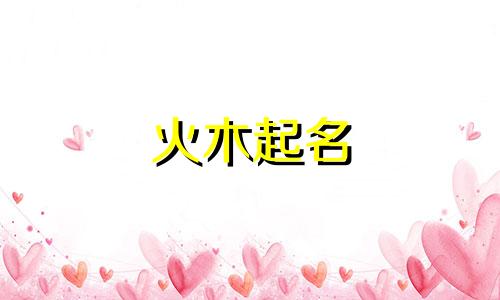 火木起名 女孩名字有哪些