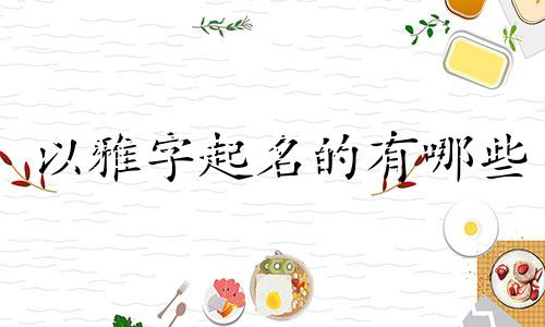 以雅字起名的有哪些