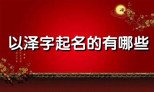 以泽字起名的有哪些