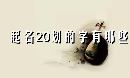 起名20划的字有哪些