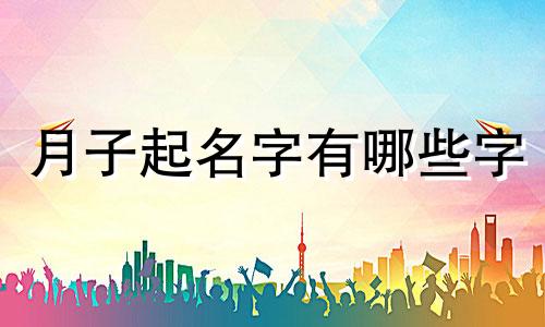 月子起名字有哪些字
