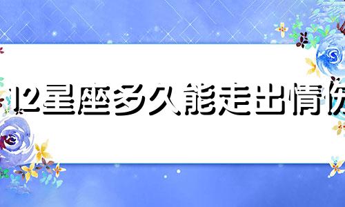 12星座多久能走出情伤