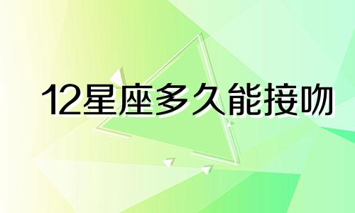 12星座多久能接吻