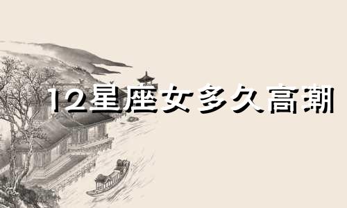 12星座女多久高潮