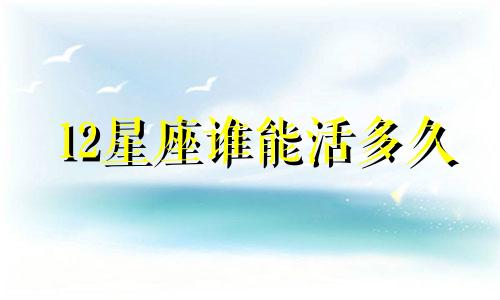 12星座谁能活多久