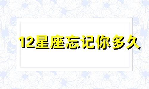 12星座忘记你多久