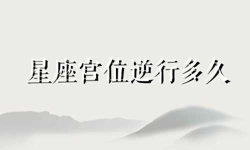 星座宫位逆行多久
