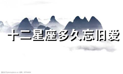 十二星座多久忘旧爱