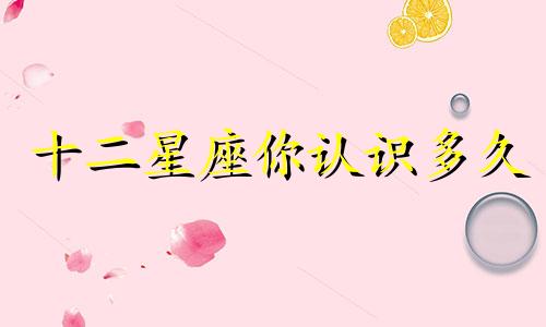 十二星座你认识多久