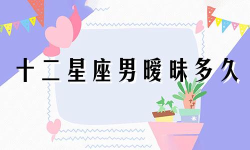 十二星座男暧昧多久